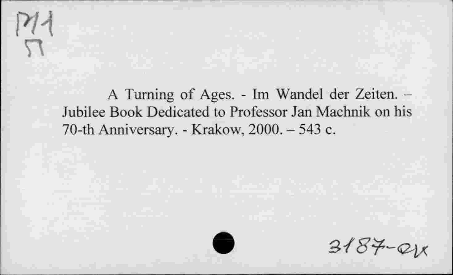 ﻿A Turning of Ages. - Im Wandel der Zeiten. -Jubilee Book Dedicated to Professor Jan Machnik on his 70-th Anniversary. - Krakow, 2000. - 543 c.
